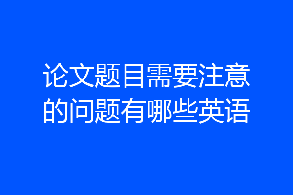 论文题目需要注意的问题有哪些英语