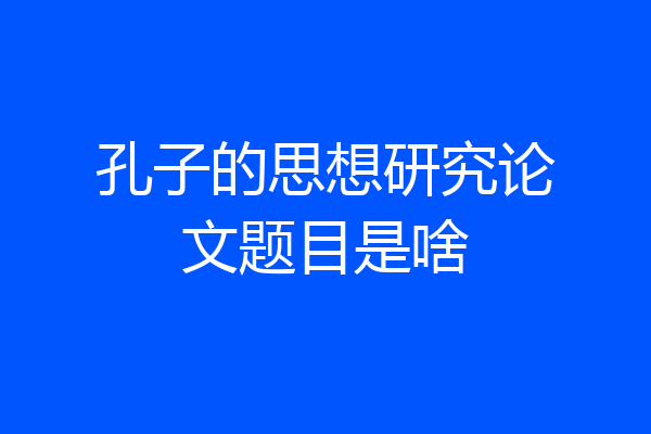 孔子的思想研究论文题目是啥
