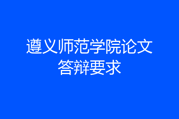遵义师范学院论文答辩要求