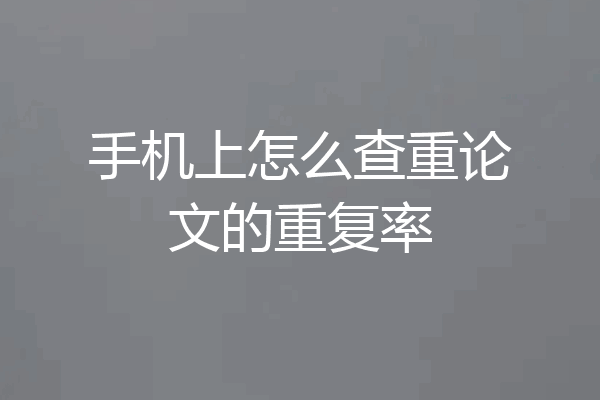 手机上怎么查重论文的重复率