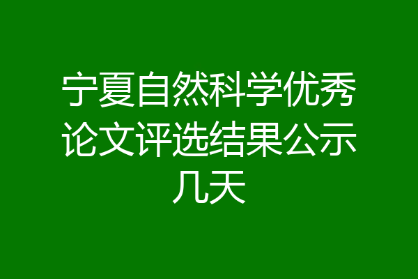 宁夏自然科学优秀论文评选结果公示几天