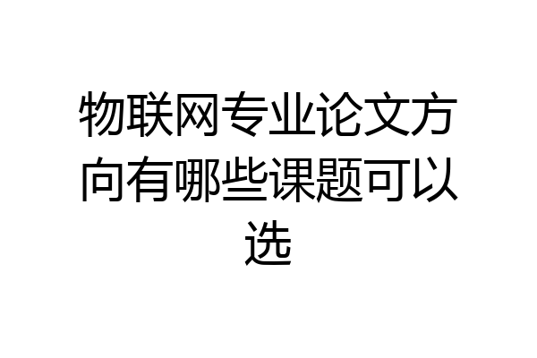 物联网专业论文方向有哪些课题可以选