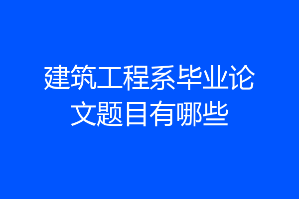 建筑工程系毕业论文题目有哪些