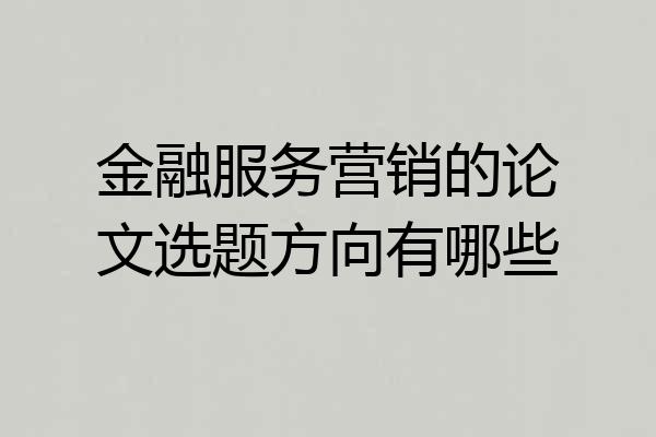 金融服务营销的论文选题方向有哪些