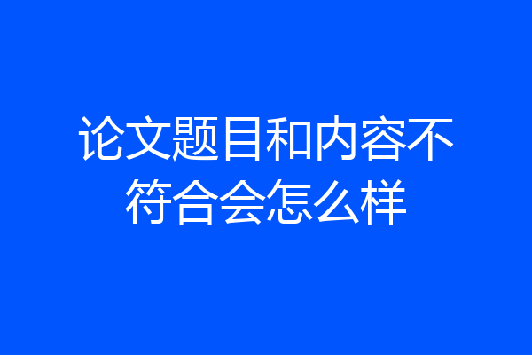 论文题目和内容不符合会怎么样