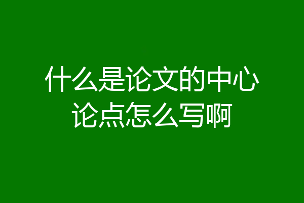 什么是论文的中心论点怎么写啊