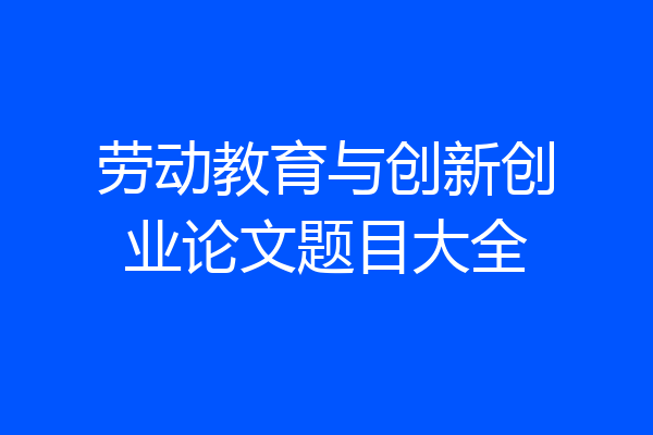 劳动教育与创新创业论文题目大全