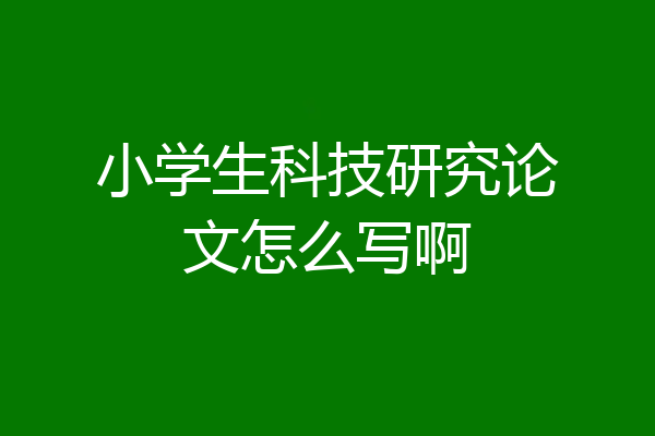 小学生科技研究论文怎么写啊