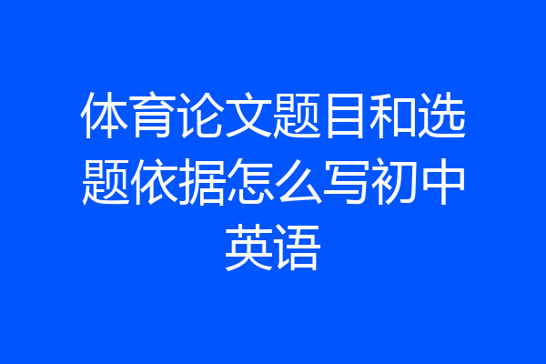 体育论文题目和选题依据怎么写初中英语