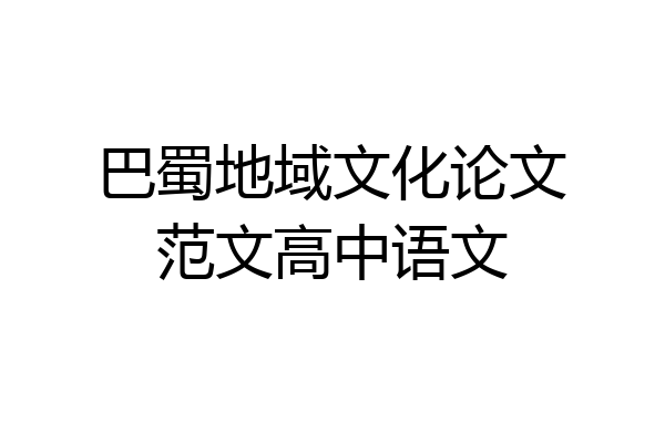 巴蜀地域文化论文范文高中语文