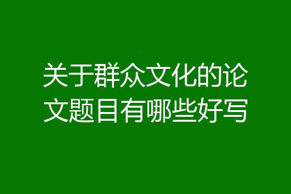关于群众文化的论文题目有哪些好写