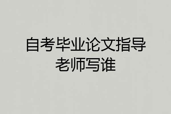 自考毕业论文指导老师写谁