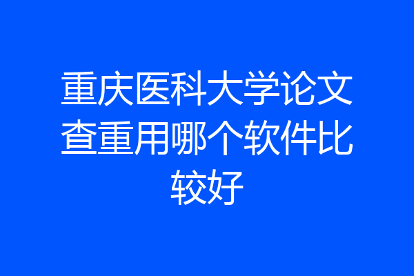 重庆医科大学论文查重用哪个软件比较好