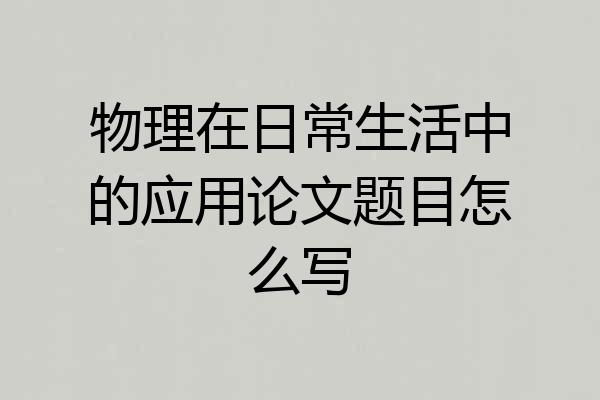 物理在日常生活中的应用论文题目怎么写