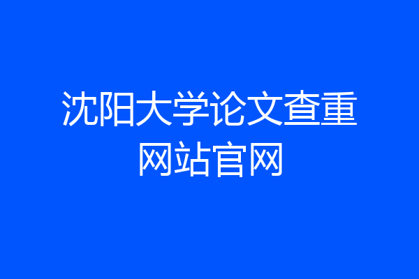 沈阳大学论文查重网站官网