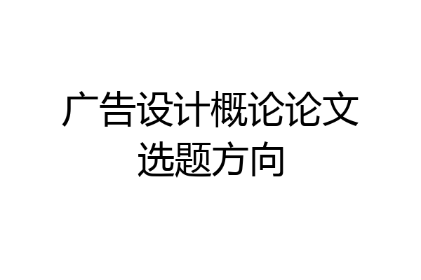 广告设计概论论文选题方向