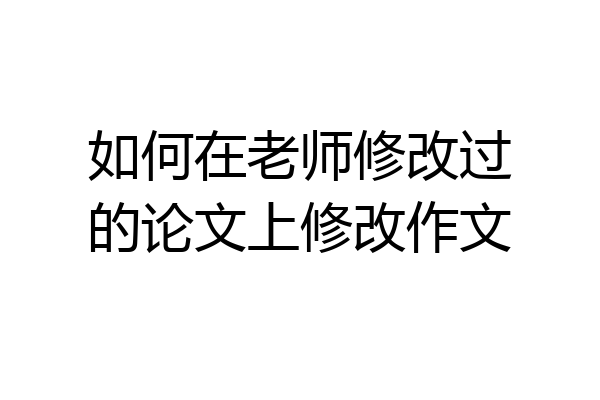 如何在老师修改过的论文上修改作文