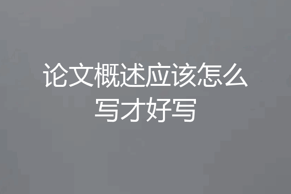 论文概述应该怎么写才好写