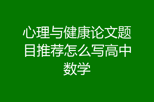 心理与健康论文题目推荐怎么写高中数学