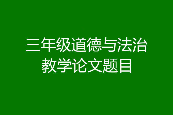 三年级道德与法治教学论文题目