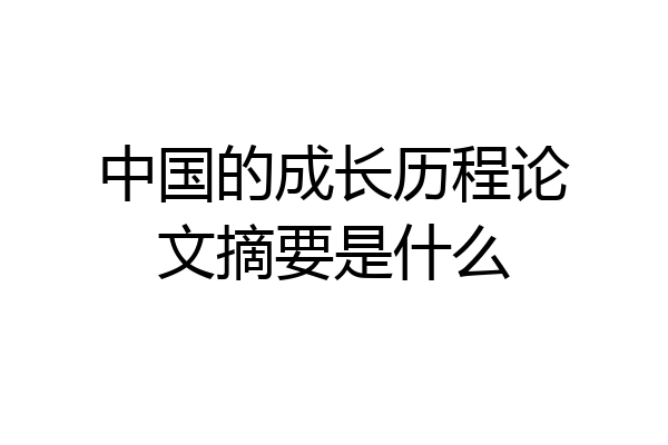 中国的成长历程论文摘要是什么