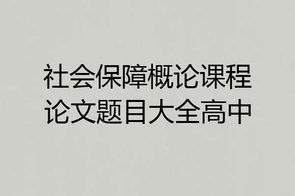 社会保障概论课程论文题目大全高中