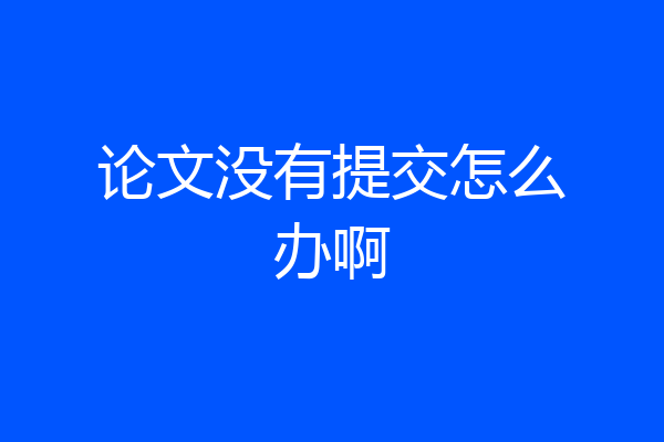 论文没有提交怎么办啊