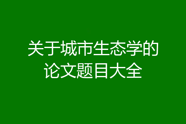关于城市生态学的论文题目大全