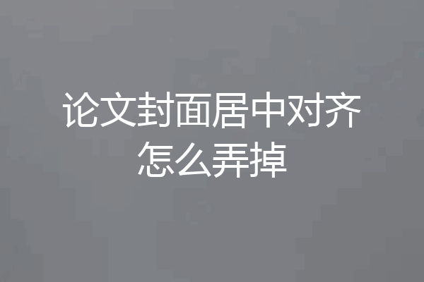 论文封面居中对齐怎么弄掉