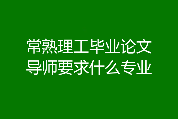 常熟理工毕业论文导师要求什么专业