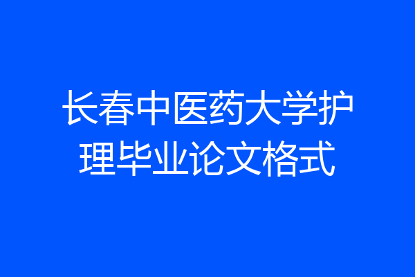 长春中医药大学护理毕业论文格式