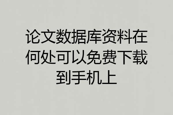 论文数据库资料在何处可以免费下载到手机上