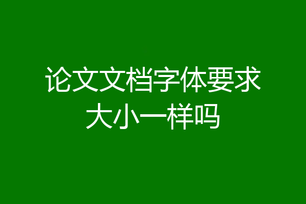 论文文档字体要求大小一样吗