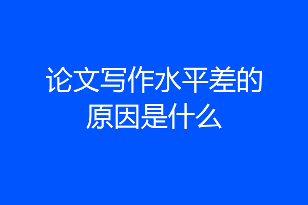 论文写作水平差的原因是什么