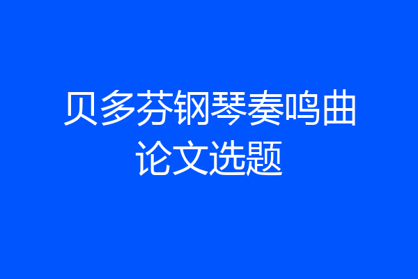 贝多芬钢琴奏鸣曲论文选题