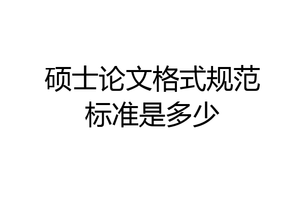 硕士论文格式规范标准是多少