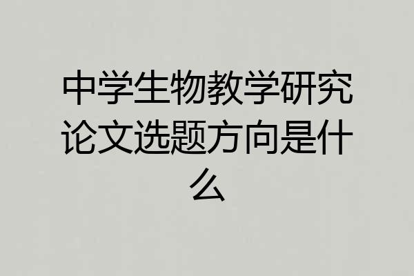 中学生物教学研究论文选题方向是什么