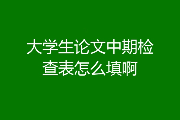 大学生论文中期检查表怎么填啊