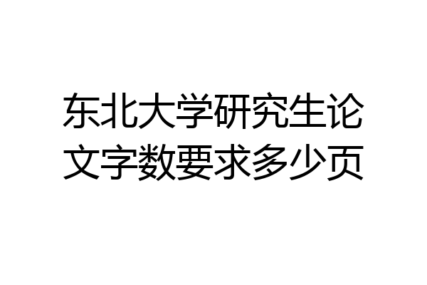 东北大学研究生论文字数要求多少页