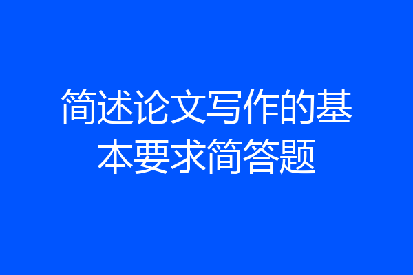 简述论文写作的基本要求简答题