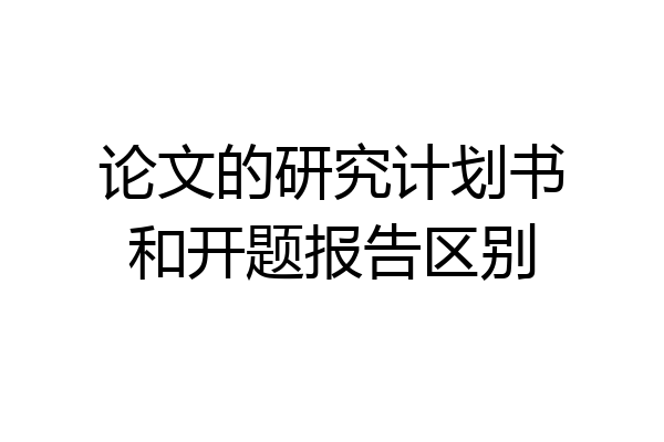 论文的研究计划书和开题报告区别