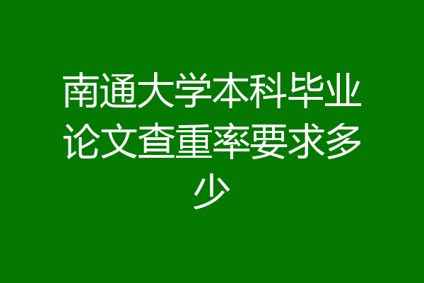 南通大学本科毕业论文查重率要求多少