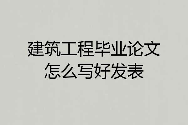 建筑工程毕业论文怎么写好发表