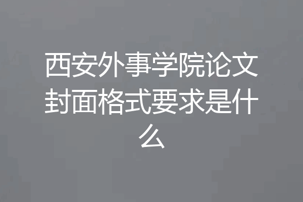 西安外事学院论文封面格式要求是什么