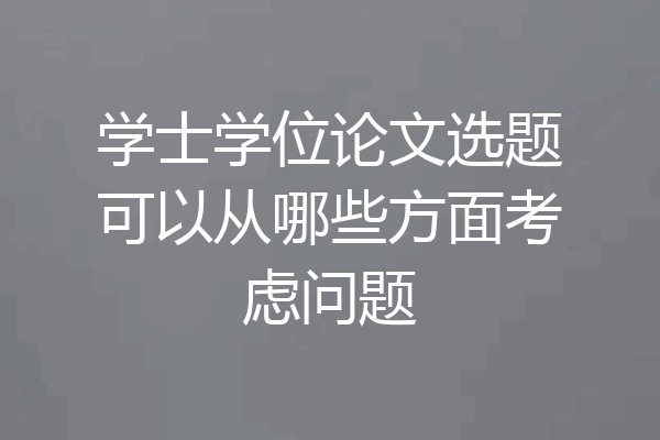 学士学位论文选题可以从哪些方面考虑问题