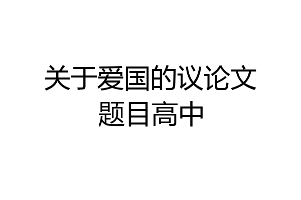 关于爱国的议论文题目高中