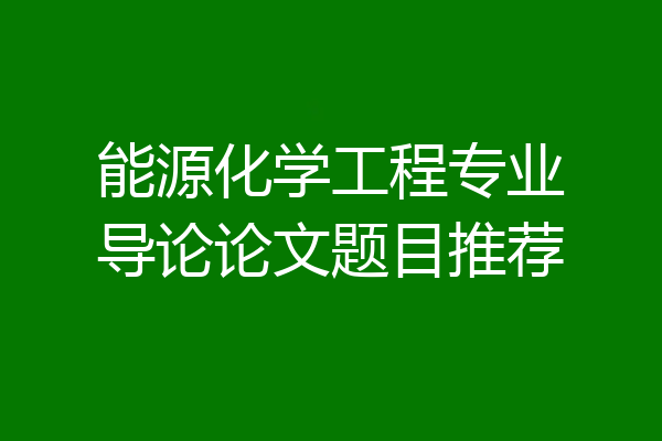 能源化学工程专业导论论文题目推荐