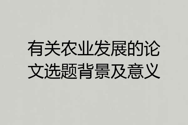 有关农业发展的论文选题背景及意义
