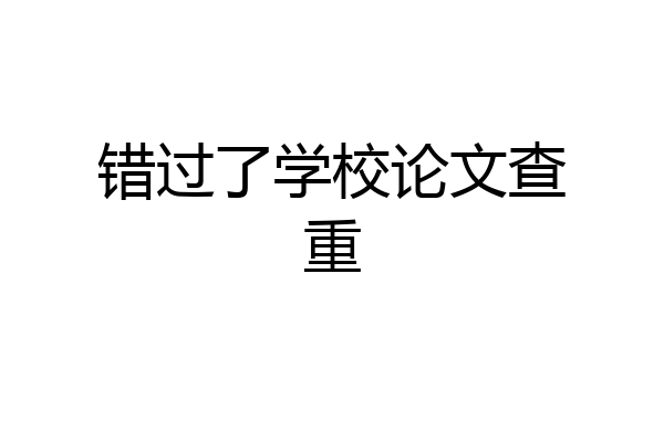 错过了学校论文查重