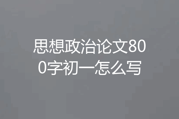 思想政治论文800字初一怎么写